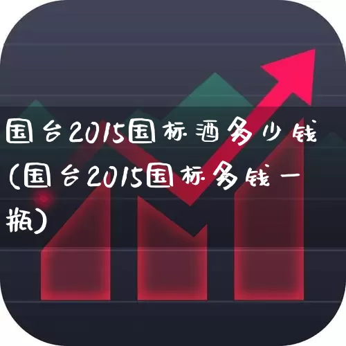国台2015国标酒多少钱(国台2015国标多钱一瓶)_https://www.wanyuyiyao.com_北交所_第1张