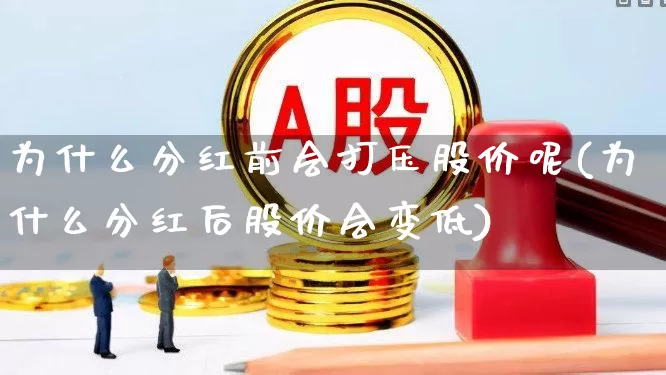 为什么分红前会打压股价呢(为什么分红后股价会变低)_https://www.wanyuyiyao.com_深交所_第1张
