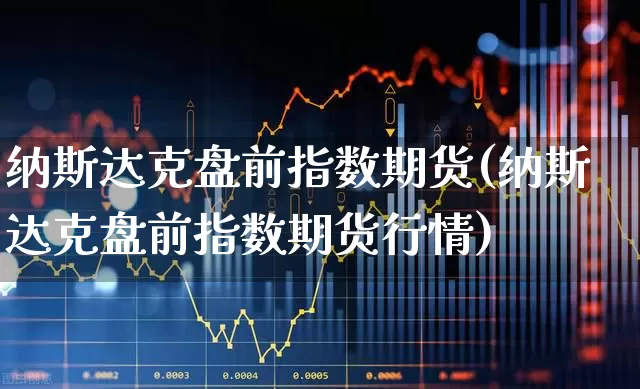 纳斯达克盘前指数期货(纳斯达克盘前指数期货行情)_https://www.wanyuyiyao.com_上交所_第1张