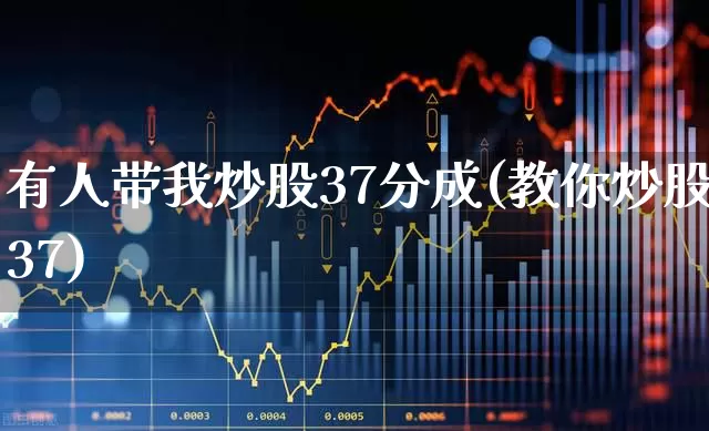 有人带我炒股37分成(教你炒股37)_https://www.wanyuyiyao.com_科创板_第1张