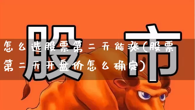 怎么选股票第二天能涨(股票第二天开盘价怎么确定)_https://www.wanyuyiyao.com_北交所_第1张