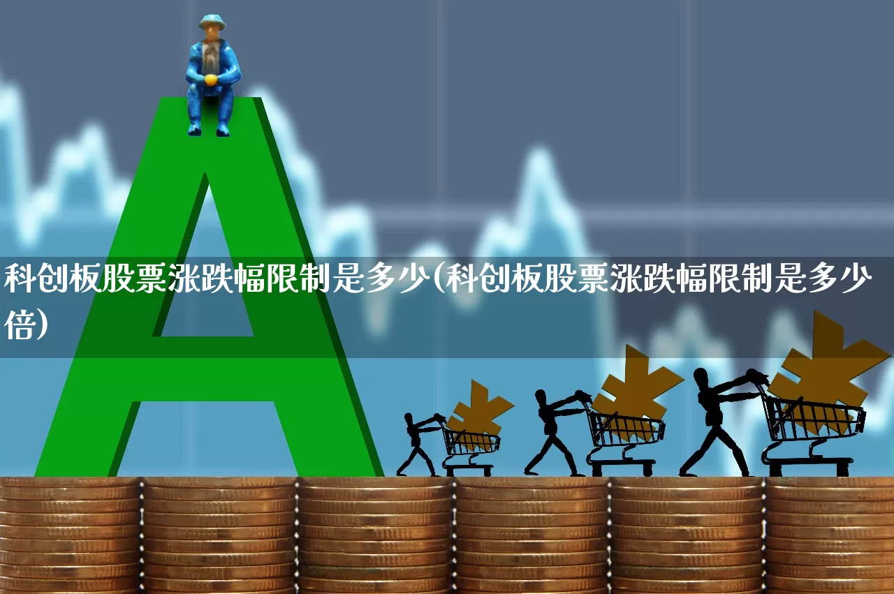 科创板股票涨跌幅限制是多少(科创板股票涨跌幅限制是多少倍)_https://www.wanyuyiyao.com_北交所_第1张