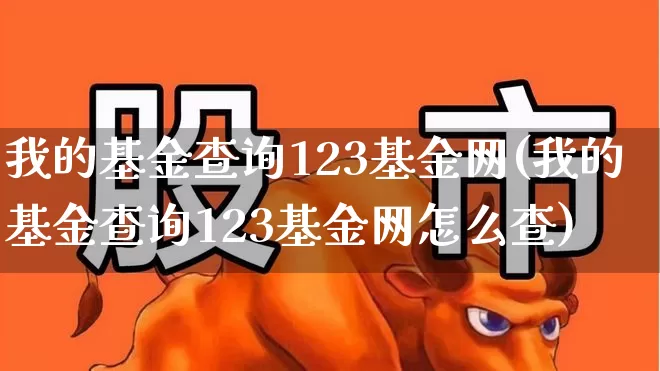 我的基金查询123基金网(我的基金查询123基金网怎么查)_https://www.wanyuyiyao.com_上交所_第1张