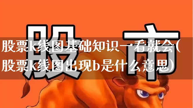 股票k线图基础知识一看就会(股票k线图出现b是什么意思)_https://www.wanyuyiyao.com_科创板_第1张