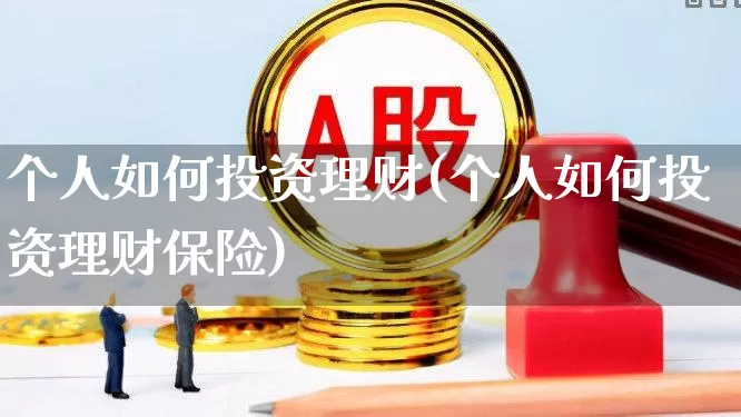 个人如何投资理财(个人如何投资理财保险)_https://www.wanyuyiyao.com_创业板_第1张