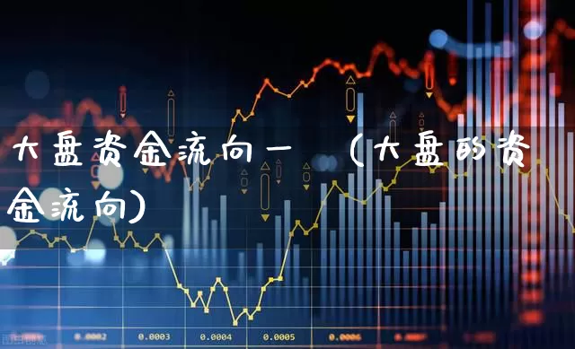 大盘资金流向一觿(大盘的资金流向)_https://www.wanyuyiyao.com_上交所_第1张