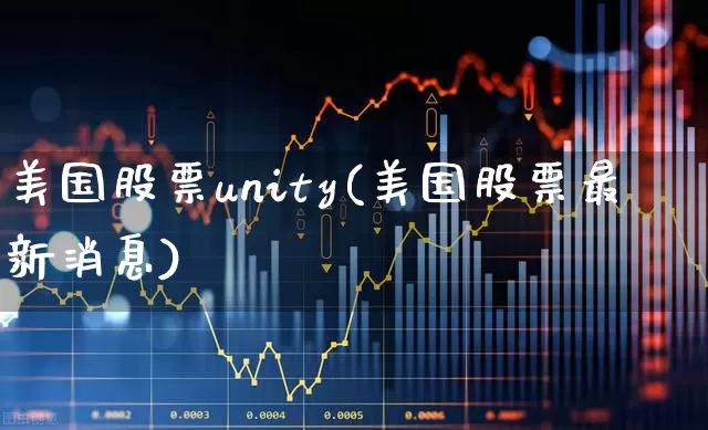 美国股票unity(美国股票最新消息)_https://www.wanyuyiyao.com_上交所_第1张