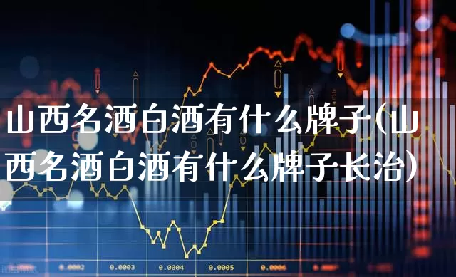 山西名酒白酒有什么牌子(山西名酒白酒有什么牌子长治)_https://www.wanyuyiyao.com_深交所_第1张