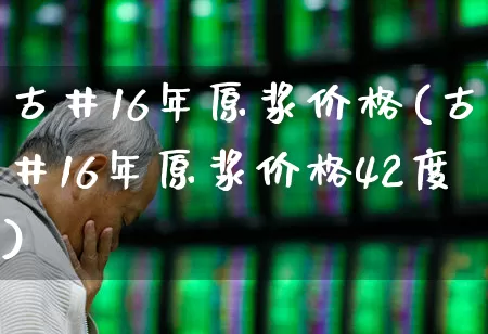 古井16年原浆价格(古井16年原浆价格42度)_https://www.wanyuyiyao.com_创业板_第1张