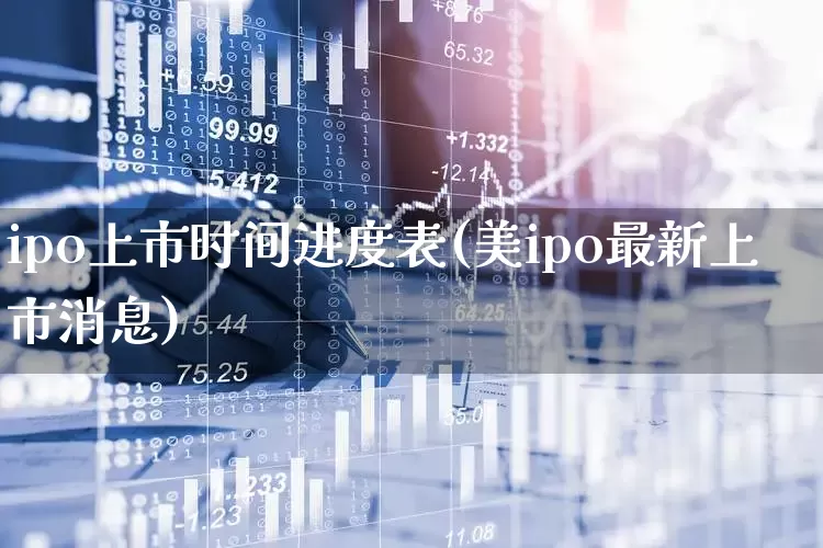 ipo上市时间进度表(美ipo最新上市消息)_https://www.wanyuyiyao.com_上交所_第1张