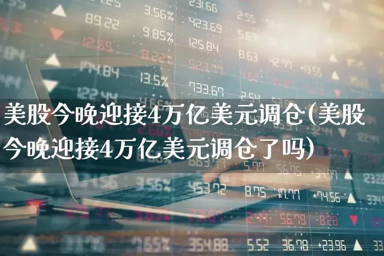 美股今晚迎接4万亿美元调仓(美股今晚迎接4万亿美元调仓了吗)_https://www.wanyuyiyao.com_上交所_第1张