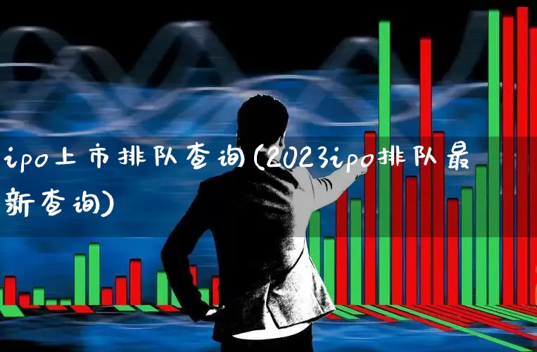 ipo上市排队查询(2023ipo排队最新查询)_https://www.wanyuyiyao.com_创业板_第1张