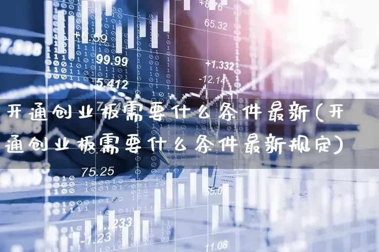 开通创业板需要什么条件最新(开通创业板需要什么条件最新规定)_https://www.wanyuyiyao.com_深交所_第1张