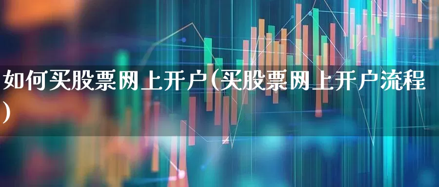 如何买股票网上开户(买股票网上开户流程)_https://www.wanyuyiyao.com_创业板_第1张