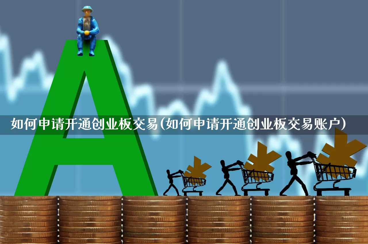 如何申请开通创业板交易(如何申请开通创业板交易账户)_https://www.wanyuyiyao.com_创业板_第1张