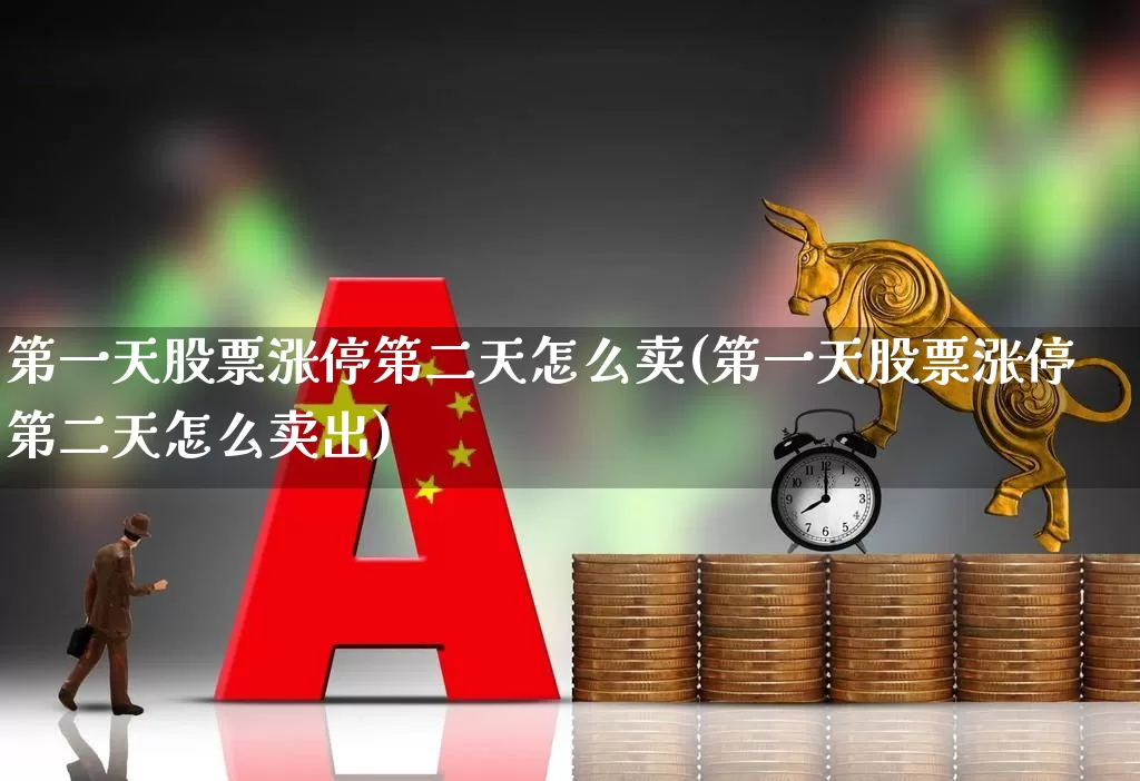 第一天股票涨停第二天怎么卖(第一天股票涨停第二天怎么卖出)_https://www.wanyuyiyao.com_科创板_第1张