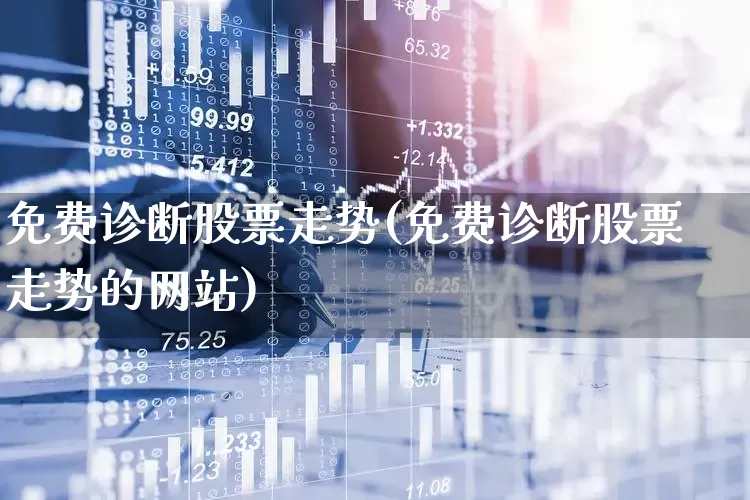 免费诊断股票走势(免费诊断股票走势的网站)_https://www.wanyuyiyao.com_创业板_第1张