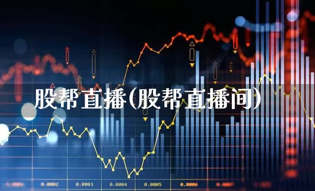股帮直播(股帮直播间)_https://www.wanyuyiyao.com_上交所_第1张