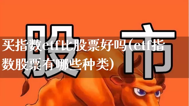 买指数etf比股票好吗(etf指数股票有哪些种类)_https://www.wanyuyiyao.com_上交所_第1张
