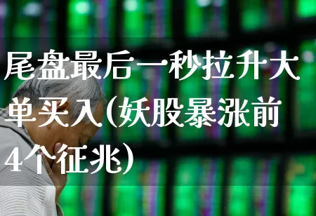 尾盘最后一秒拉升大单买入(妖股暴涨前4个征兆)_https://www.wanyuyiyao.com_科创板_第1张