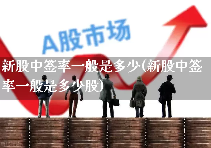 新股中签率一般是多少(新股中签率一般是多少股)_https://www.wanyuyiyao.com_科创板_第1张