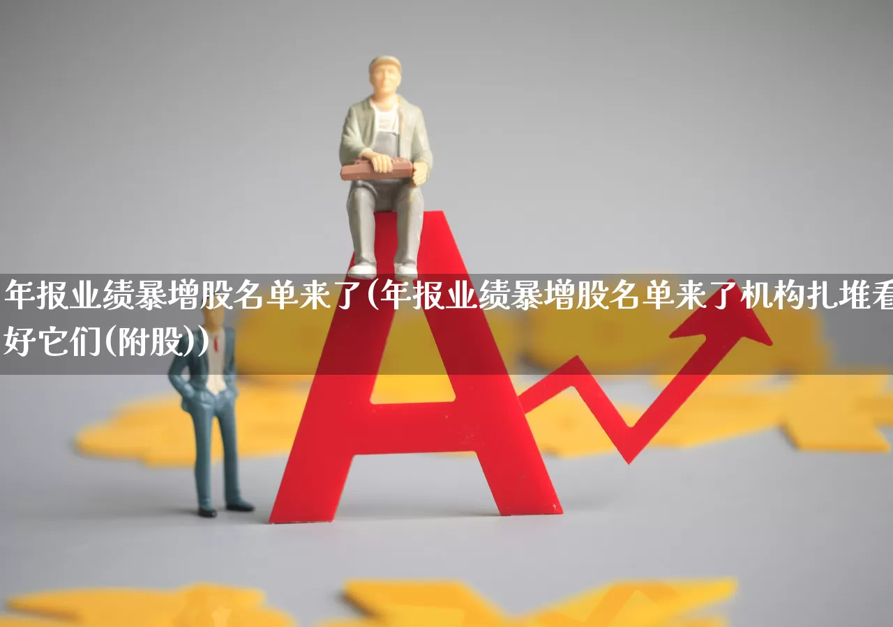 年报业绩暴增股名单来了(年报业绩暴增股名单来了机构扎堆看好它们(附股))_https://www.wanyuyiyao.com_上交所_第1张