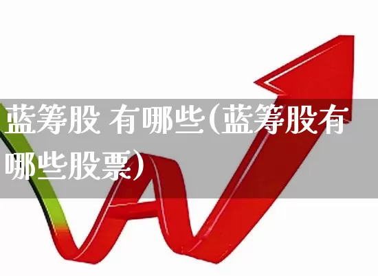蓝筹股 有哪些(蓝筹股有哪些股票)_https://www.wanyuyiyao.com_创业板_第1张