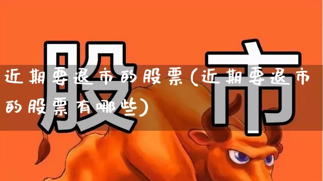 近期要退市的股票(近期要退市的股票有哪些)_https://www.wanyuyiyao.com_创业板_第1张