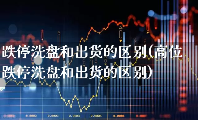 跌停洗盘和出货的区别(高位跌停洗盘和出货的区别)_https://www.wanyuyiyao.com_上交所_第1张