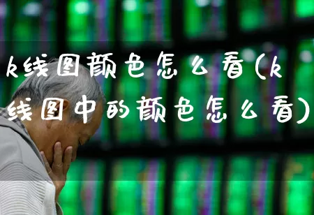 k线图颜色怎么看(k线图中的颜色怎么看)_https://www.wanyuyiyao.com_深交所_第1张