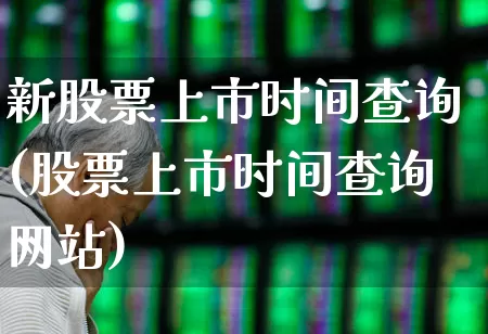 新股票上市时间查询(股票上市时间查询网站)_https://www.wanyuyiyao.com_创业板_第1张