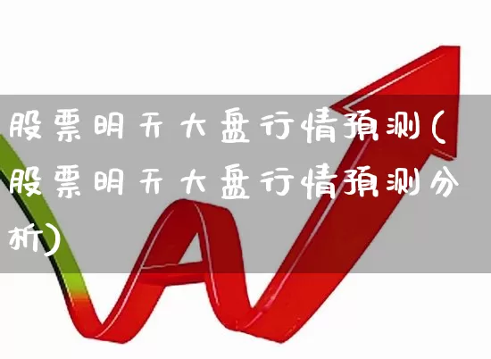 股票明天大盘行情预测(股票明天大盘行情预测分析)_https://www.wanyuyiyao.com_深交所_第1张