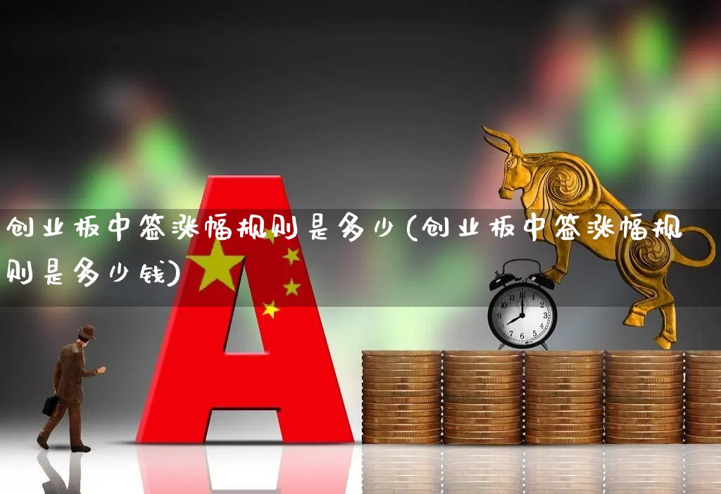 创业板中签涨幅规则是多少(创业板中签涨幅规则是多少钱)_https://www.wanyuyiyao.com_上交所_第1张