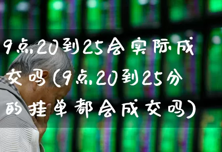 9点20到25会实际成交吗(9点20到25分的挂单都会成交吗)_https://www.wanyuyiyao.com_深交所_第1张