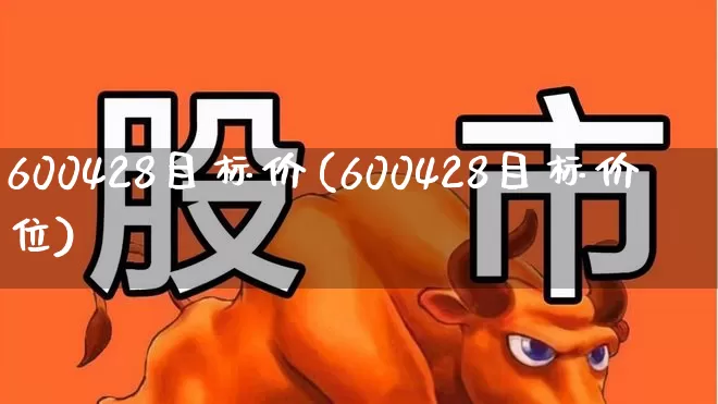 600428目标价(600428目标价位)_https://www.wanyuyiyao.com_科创板_第1张
