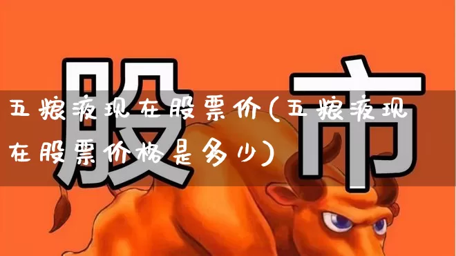 五粮液现在股票价(五粮液现在股票价格是多少)_https://www.wanyuyiyao.com_深交所_第1张