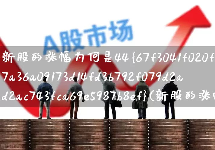 新股的涨幅为何是44%(新股的涨幅为何是44%停牌)_https://www.wanyuyiyao.com_创业板_第1张
