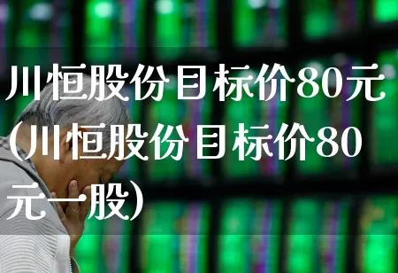 川恒股份目标价80元(川恒股份目标价80元一股)_https://www.wanyuyiyao.com_创业板_第1张