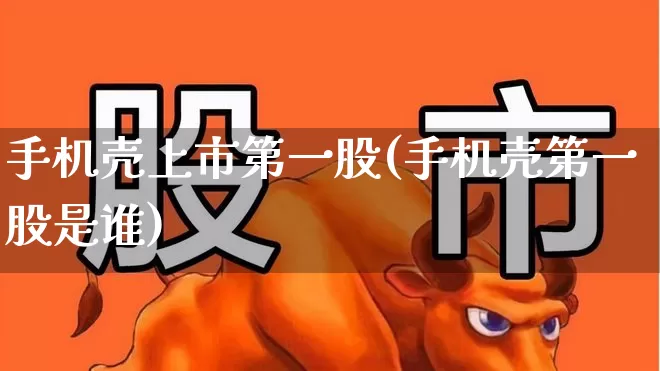 手机壳上市第一股(手机壳第一股是谁)_https://www.wanyuyiyao.com_上交所_第1张