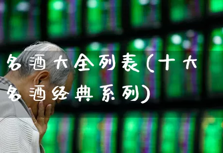 名酒大全列表(十大名酒经典系列)_https://www.wanyuyiyao.com_创业板_第1张