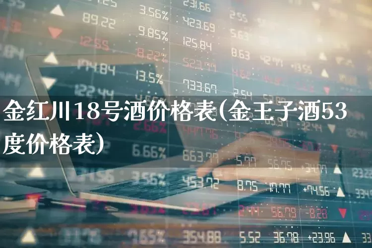 金红川18号酒价格表(金王子酒53度价格表)_https://www.wanyuyiyao.com_上交所_第1张