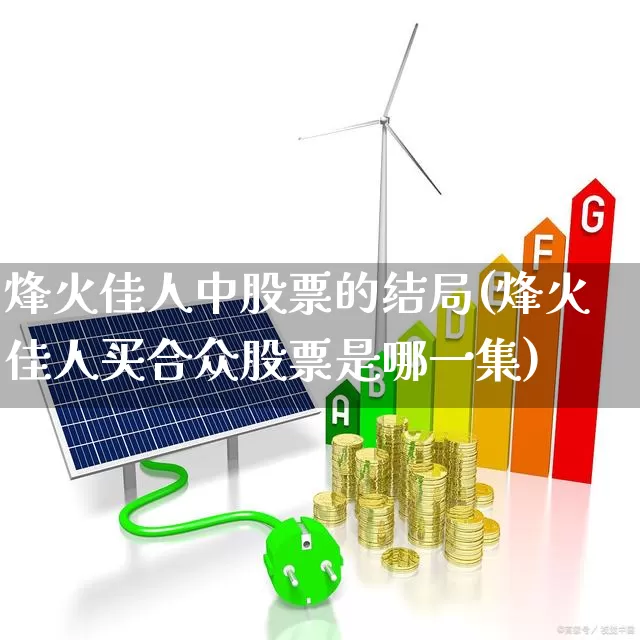 烽火佳人中股票的结局(烽火佳人买合众股票是哪一集)_https://www.wanyuyiyao.com_创业板_第1张