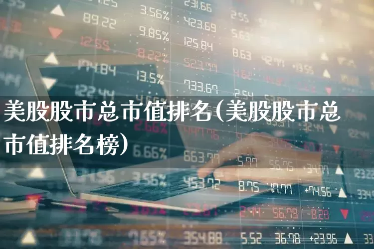美股股市总市值排名(美股股市总市值排名榜)_https://www.wanyuyiyao.com_创业板_第1张