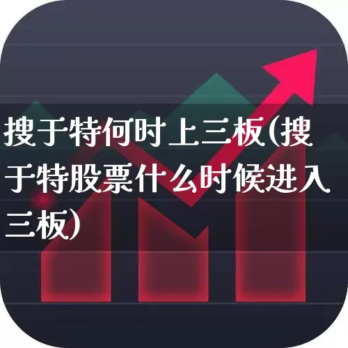 搜于特何时上三板(搜于特股票什么时候进入三板)_https://www.wanyuyiyao.com_深交所_第1张