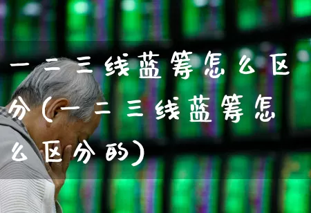 一二三线蓝筹怎么区分(一二三线蓝筹怎么区分的)_https://www.wanyuyiyao.com_深交所_第1张
