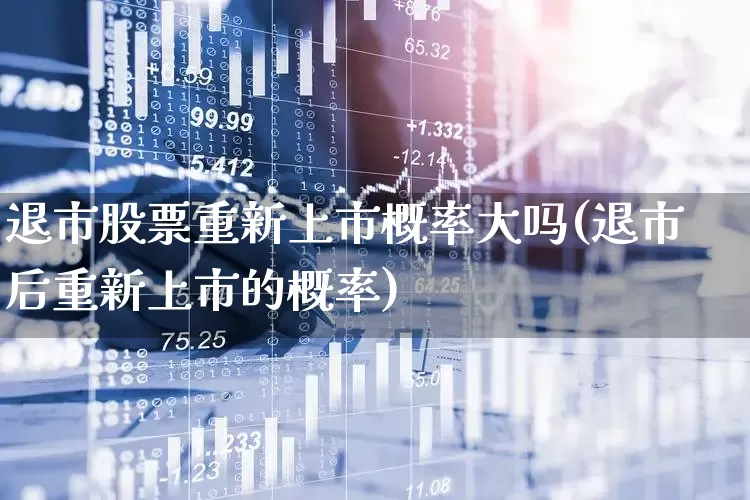 退市股票重新上市概率大吗(退市后重新上市的概率)_https://www.wanyuyiyao.com_深交所_第1张