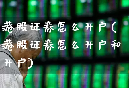 港股证券怎么开户(港股证券怎么开户和开户)_https://www.wanyuyiyao.com_上交所_第1张
