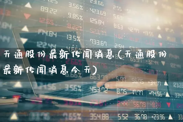 天通股份最新传闻消息(天通股份最新传闻消息今天)_https://www.wanyuyiyao.com_北交所_第1张