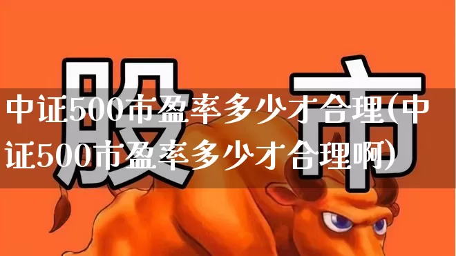 中证500市盈率多少才合理(中证500市盈率多少才合理啊)_https://www.wanyuyiyao.com_北交所_第1张