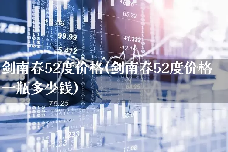 剑南春52度价格(剑南春52度价格一瓶多少钱)_https://www.wanyuyiyao.com_深交所_第1张